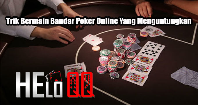 Trik Bermain Bandar Poker Online Yang Menguntungkan